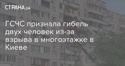 Виталий Кличко - ГСЧС признала гибель двух человек из-за взрыва в многоэтажке в Киеве - strana.ua - Киев
