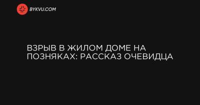 Взрыв в жилом доме на Позняках: рассказ очевидца - bykvu.com