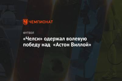 Кристиан Пулишича - Пол Тирни - «Челси» одержал волевую победу над «Астон Виллой» - championat.com - Англия - Лондон