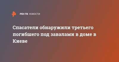 Спасатели обнаружили третьего погибшего под завалами в доме в Киеве - ren.tv - Украина - Киев