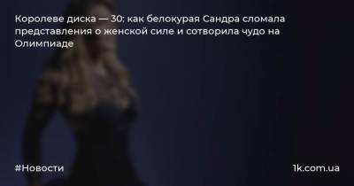Королеве диска — 30: как белокурая Сандра сломала представления о женской силе и сотворила чудо на Олимпиаде - 1k.com.ua - Хорватия