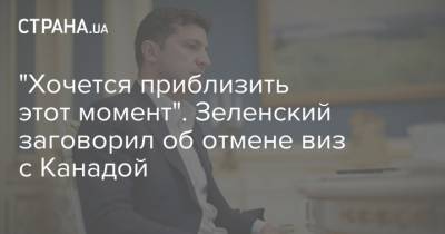Владимир Зеленский - Джастин Трюдо - "Хочется приблизить этот момент". Зеленский заговорил об отмене виз с Канадой - strana.ua - Украина - Канада - Визы