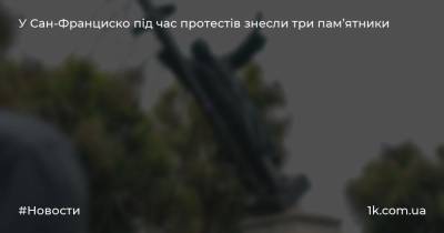 Сан - У Сан-Франциско під час протестів знесли три пам’ятники - 1k.com.ua - США - Украина