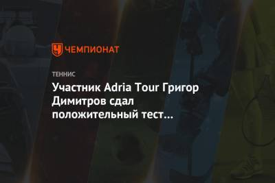 Григор Димитров - Участник Adria Tour Григор Димитров сдал положительный тест на коронавирус - championat.com - Болгария - Хорватия - Монако