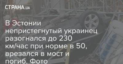 В Эстонии непристегнутый украинец разогнался до 230 км/час при норме в 50, врезался в мост и погиб. Фото - strana.ua - Украина - Эстония - Таллинн