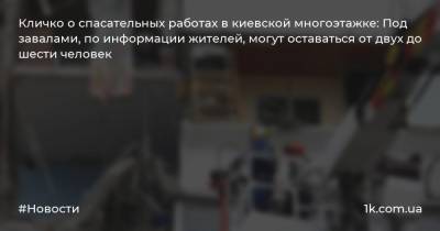 Виталий Кличко - Кличко о спасательных работах в киевской многоэтажке: Под завалами, по информации жителей, могут оставаться от двух до шести человек - 1k.com.ua