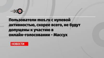 Илья Массух - Пользователи mos.ru с нулевой активностью, скорее всего, не будут допущены к участию в онлайн-голосовании — Массух - echo.msk.ru - Москва