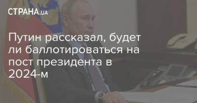 Путин - Путин рассказал, будет ли баллотироваться на пост президента в 2024-м - strana.ua - Россия