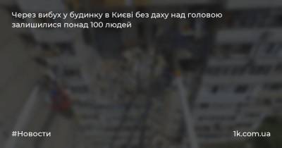 Через вибух у будинку в Києві без даху над головою залишилися понад 100 людей - 1k.com.ua - Украина - місто Києва