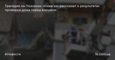 Трагедия на Позняках: «Киевгаз» рассказал о результатах проверки дома перед взрывом - 1k.com.ua - Киев