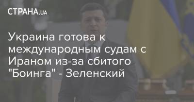 Владимир Зеленский - Украина готова к международным судам с Ираном из-за сбитого "Боинга" - Зеленский - strana.ua - Украина - Иран - Канада - Тегеран