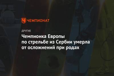 Чемпионка Европы по стрельбе из Сербии умерла от осложнений при родах - championat.com - Польша - Сербия