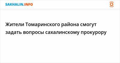 Жители Томаринского района смогут задать вопросы сахалинскому прокурору - sakhalin.info