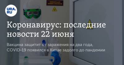 Коронавирус: последние новости 22 июня. Вакцина защитит россиян от заражения на два года, COVID-19 появился в Китае задолго до пандемии - ura.news - Россия - Китай - США - Италия - Бразилия - Ухань