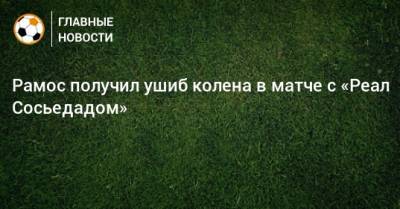 Зинедин Зидан - Серхио Рамос - Рамос получил ушиб колена в матче с «Реал Сосьедадом» - bombardir.ru