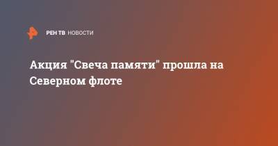 Андрей Чибис - Александр Моисеев - Акция "Свеча памяти" прошла на Северном флоте - ren.tv - Мурманск - Мурманская обл. - Североморск - Северный Флот