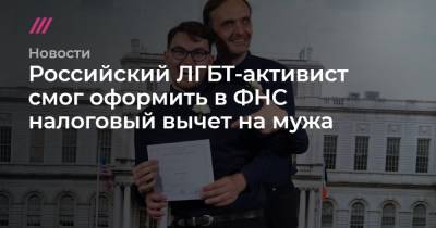 Российский ЛГБТ-активист смог оформить в ФНС налоговый вычет на мужа - tvrain.ru - Россия - Нью-Йорк - Копенгаген