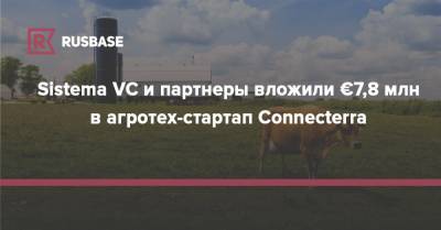 Sistema VC и партнеры вложили €7,8 млн в агротех-стартап Connecterra - rb.ru