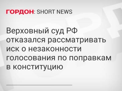 Владимир Путин - Верховный суд РФ отказался рассматривать иск о незаконности голосования по поправкам в конституцию - gordonua.com - Россия - Конституция