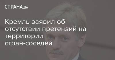 Владимир Путин - Дмитрий Песков - Кремль заявил об отсутствии претензий на территории стран-соседей - strana.ua - Россия