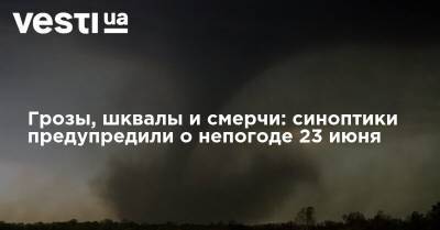 Наталья Диденко - Грозы, шквалы и смерчи: синоптики предупредили о непогоде 23 июня - vesti.ua - Украина - Киев - Киевская обл. - Винницкая обл. - Житомирская обл.