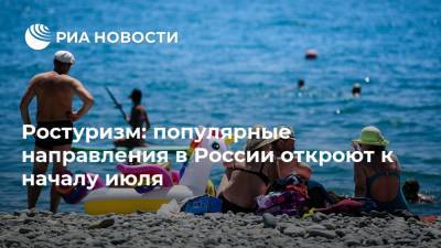 Зарина Догузова - Ростуризм: популярные направления в России откроют к началу июля - ria.ru - Москва - Россия - Сочи - Владивосток - Калининград