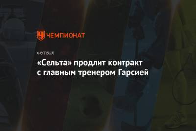Федор Смолов - «Сельта» продлит контракт с главным тренером Гарсией - championat.com - Москва - Мадрид
