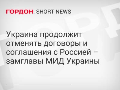 Василий Боднар - Украина продолжит отменять договоры и соглашения с Россией – замглавы МИД Украины - gordonua.com - Москва - Россия - Украина - Киев