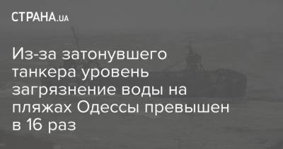 Из-за затонувшего танкера уровень загрязнение воды на пляжах Одессы превышен в 16 раз - strana.ua - Одесса - Новости Одессы