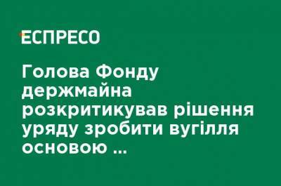 Глава Фонда госимущества раскритиковал решение правительства сделать уголь основой производства электричества в Украине - ru.espreso.tv - Украина