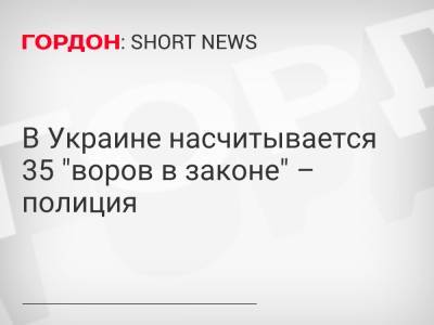 В Украине насчитывается 35 "воров в законе" – полиция - gordonua.com - Украина