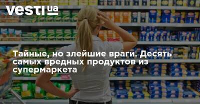 Тайные, но злейшие враги. Десять самых вредных продуктов из супермаркета - vesti.ua