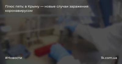 Сергей Аксенов - Плюс пять: в Крыму — новые случаи заражения коронавирусом - 1k.com.ua - Россия - Крым