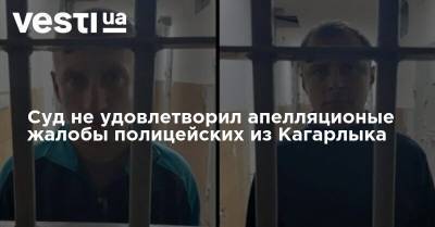 Суд не удовлетворил апелляционые жалобы полицейских из Кагарлыка - vesti.ua - Киев - Киевская обл.