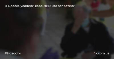 В Одессе усилили карантин: что запретили - 1k.com.ua - Украина - Одесса