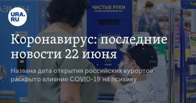 Коронавирус: последние новости 22 июня. Названа дата открытия российских курортов, раскрыто влияние COVID-19 на психику - ura.news - Россия - Китай - США - Англия - Бразилия - Индия - Ухань