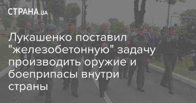 Александр Лукашенко - Лукашенко поставил "железобетонную" задачу производить оружие и боеприпасы внутри страны - strana.ua - Белоруссия