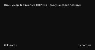 Антон Лясковский - Один умер, 12 тяжелых: COVID в Крыму не сдает позиций - 1k.com.ua - Крым - Симферополь - Евпатория