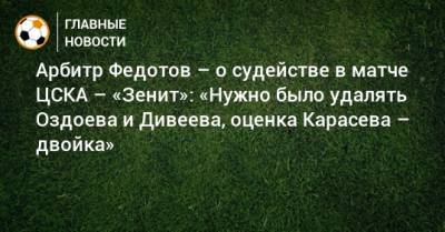 Сергей Карасев - Игорь Федотов - Арбитр Федотов – о судействе в матче ЦСКА – «Зенит»: «Нужно было удалять Оздоева и Дивеева, оценка Карасева – двойка» - bombardir.ru