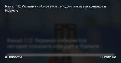 Тамара Гвердцитель - Канал 112 Украина собирается сегодня показать концерт в Кремле - 1k.com.ua - Москва - Россия - Украина - Грузия