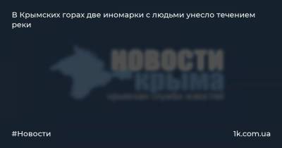 В Крымских горах две иномарки с людьми унесло течением реки - 1k.com.ua - Крым - район Симферопольский