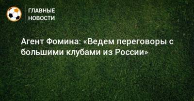 Даниил Фомин - Александр Маньяков - Агент Фомина: «Ведем переговоры с большими клубами из России» - bombardir.ru - Россия - Краснодар - Уфа - Тамбов