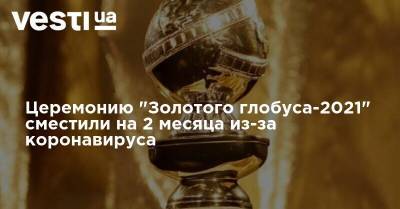 Церемонию "Золотого глобуса-2021" сместили на 2 месяца из-за коронавируса - vesti.ua - Лос-Анджелес