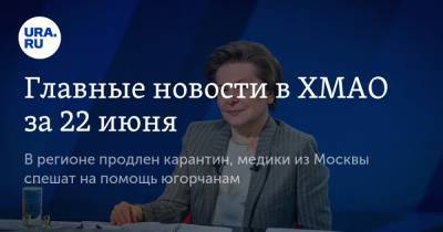 Наталья Комарова - Главные новости в ХМАО за 22 июня. В регионе продлен карантин, медики из Москвы спешат на помощь югорчанам - ura.news - Москва - Югра - Нефтеюганск