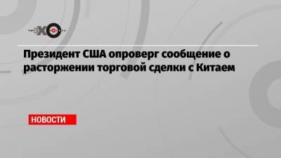 Дональд Трамп - Питер Наварро - Президент США опроверг сообщение о расторжении торговой сделки с Китаем - echo.msk.ru - Китай - США - Вашингтон - Пекин - Ухань