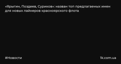 Александр Усс - «Ярыгин, Поздеев, Суриков»: назван топ предлагаемых имен для новых лайнеров красноярского флота - 1k.com.ua - Украина