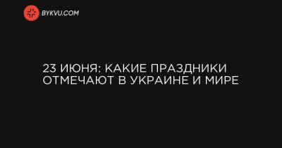 23 июня: какие праздники отмечают в Украине и мире - bykvu.com - Украина - Казахстан - Молдавия - Эстония - Испания - Латвия - Люксембург