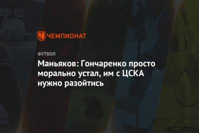 Виктор Гончаренко - Александр Маньяков - Маньяков: Гончаренко просто морально устал, им с ЦСКА нужно разойтись - championat.com - Казахстан - Белоруссия