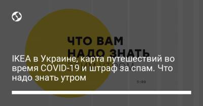Петр Шуклинов - Борис Давиденко - IKEA в Украине, карта путешествий во время COVID-19 и штраф за спам. Что надо знать утром - liga.net - Украина