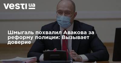 Арсен Аваков - Денис Шмыгаль - Шмыгаль похвалил Авакова за реформу полиции: Вызывает доверие - vesti.ua